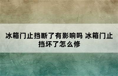 冰箱门止挡断了有影响吗 冰箱门止挡坏了怎么修